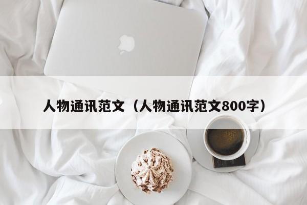 人物通讯范文（人物通讯范文800字）