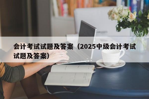 会计考试试题及答案（2025中级会计考试试题及答案）